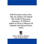 Irish Protestant Letters, Etc.: Also an Address on Ireland the Cradle of European Literature, to Which Is Added a Choice Collection of Original and Selected Poetry