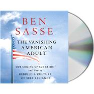 The Vanishing American Adult Our Coming of Age Crisis--and How to Rebuild A Culture of Self-Reliance