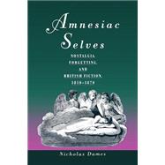 Amnesiac Selves Nostalgia, Forgetting, and British Fiction, 1810-1870