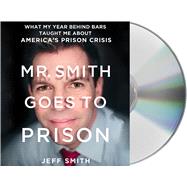 Mr. Smith Goes to Prison What My Year Behind Bars Taught Me About America's Prison Crisis