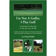I'm Not A Golfer, I Play Golf : It's Not How You Play Golf, It's How You Learn to Play
