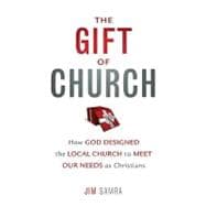 Gift of Church : How God Designed the Local Church to Meet Our Needs As Christians