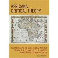 Africana Critical Theory: Reconstructing the Black Radical Tradition from W. E. B. Du Bois and C.l.r. James to Frantz Fanon and Amilcar Cabral