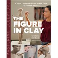 Mastering Sculpture: The Figure in Clay A Guide to Capturing the Human Form for Ceramic Artists