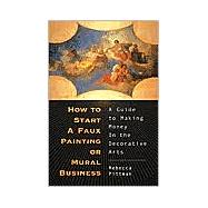 How to Start a Faux Painting or Mural Business : A Guide to Making Money in the Decorative Arts