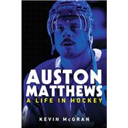 Auston Matthews A Life in Hockey