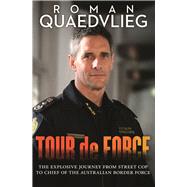 Tour de Force The Explosive Journey From Street Cop to Chief of Australian Border Force