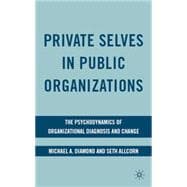 Private Selves in Public Organizations : The Psychodynamics of Organizational Diagnosis and Change