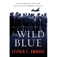 The Wild Blue The Men and Boys Who Flew the B-24s Over Germany 1944-45