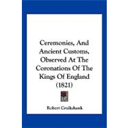 Ceremonies, and Ancient Customs, Observed at the Coronations of the Kings of England
