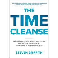The Time Cleanse: A Proven System to Eliminate Wasted Time, Realize Your Full Potential, and Reinvest in What Matters Most