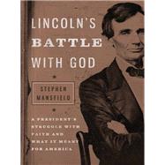 Lincoln's Battle With God: A President's Struggle with Faith and What It Meant for America