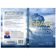 Grace Beyond Reason The Untapped Secret to the Life God Intends