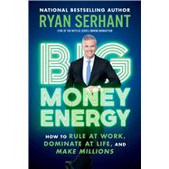 Big Money Energy How to Rule at Work, Dominate at Life, and Make Millions