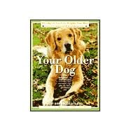 Your Older Dog : A Complete Guide to Helping Your Dog Live a Longer and Healthier Life