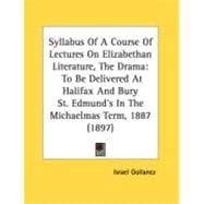 Syllabus of a Course of Lectures on Elizabethan Literature, the Dram : To Be Delivered at Halifax and Bury St. Edmund's in the Michaelmas Term, 1887 (
