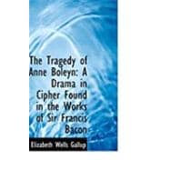 The Tragedy of Anne Boleyn: A Drama in Cipher Found in the Works of Sir Francis Bacon