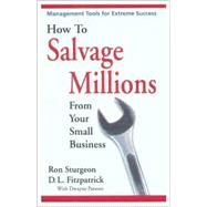 How to Salvage Millions from Your Small Business: Management Tools for Extreme Success