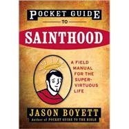 Pocket Guide to Sainthood The Field Manual for the Super-Virtuous Life