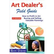 Art Dealer's Field Guide: How to Profit in Art, Buying And Selling Valuable Paintings