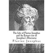 The Life of Flavius Josephus and an Extract Out of Josephus's Discourse