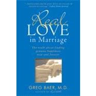 Real Love in Marriage : The Truth about Finding Genuine Happiness Now and Forever