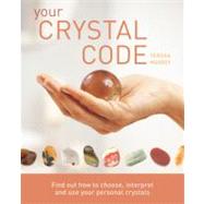 Your Crystal Code : Find Out How to Choose, Interpret and Use Your Personal Crystals