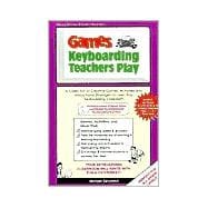 Games Keyboarding Teachers Play : A Collection of Creative Games, Activities and Instructional Strategies to Liven Any Keyboarding Classroom