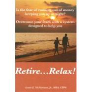 Retire... Relax! : Is the Fear of Running Out of Money Keeping You up at Night?; Overcome Your Fears with a System Designed to Help You Retire... Relax!