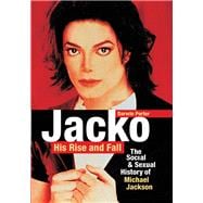 Jacko, His Rise and Fall The Social and Sexual History of Michael Jackson