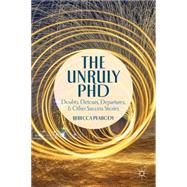 The Unruly PhD Doubts, Detours, Departures, and Other Success Stories