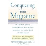 Conquering Your Migraine The Essential Guide to Understanding and Treating Migraines for all Sufferers and Their Families