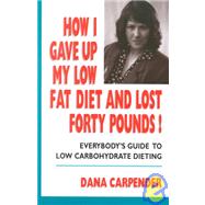 How I Gave up My Low Fat Diet and Lost Forty Pounds! : Everybody's Guide to Low Carbohydrate Dieting