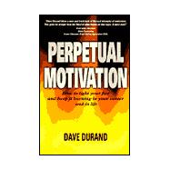 Perpetual Motivation : How to Light Your Fire and Keep It Burning