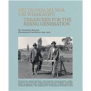 Hei Taonga ma nga Uri Whakatipu Treasures for the Rising Generation: The Dominion Museum Ethnological Expeditions 1919–1923,9780995103108
