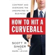 How to Hit a Curveball : Confront and Overcome the Unexpected in Business
