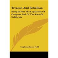 Treason and Rebellion : Being in Part the Legislation of Congress and of the State of California