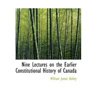 Nine Lectures on the Earlier Constitutional History of Canada