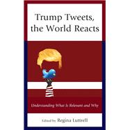 Trump Tweets, the World Reacts Understanding What Is Relevant and Why