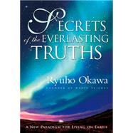 Secrets of the Everlasting Truths A New Paradigm for Living on Earth