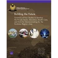 Building the Future Summary of Four Studies to Develop the Private Sector, Education, Health Care, and Data for Decisionmaking for the Kurdistan Region—Iraq