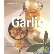 Garlic: Sophisticated Recipes Made With Aromatic, Savory and Healthful Flavors from the Mediterranean