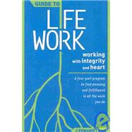 Guide to Lifework: Working With Integrity and Heart : A Four-Part Program to Find Meaning and Fulfillment in All the Work You Do