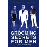 Grooming Secrets for Men : The Ultimate Guide to Looking and Feeling Your Best