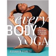 Every Body Yoga Let Go of Fear, Get On the Mat, Love Your Body.