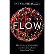 Living in Flow The Science of Synchronicity and How Your Choices Shape Your World