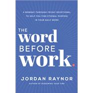 The Word Before Work A Monday-Through-Friday Devotional to Help You Find Eternal Purpose in Your Daily Work