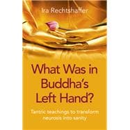 What Was in Buddha's Left Hand? Tantric Teachings To Transform Neurosis Into Sanity