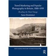 Travel Marketing and Popular Photography in Britain, 1888û1939: Reading the Travel Image