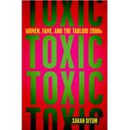 Toxic: Women, Fame, and the Tabloid 2000s Women, Fame, and the Tabloid 2000s